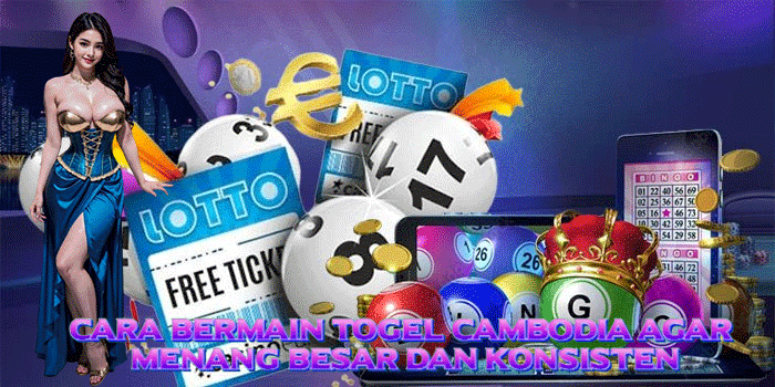 Cara Bermain Togel Cambodia Agar Menang Besar dan Konsisten