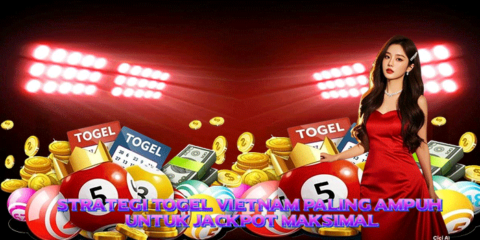 Strategi Togel Vietnam Paling Ampuh untuk Jackpot Maksimal