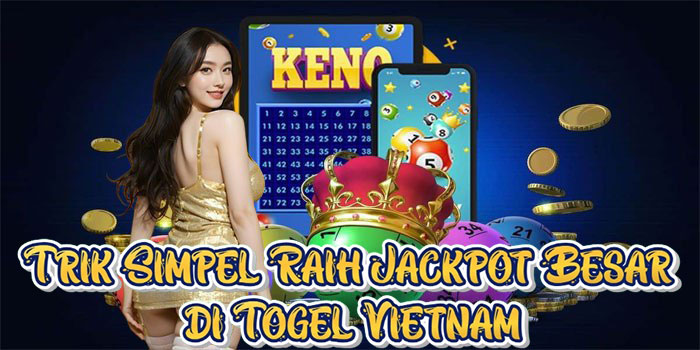 Trik Simpel Raih Jackpot Besar di Togel Vietnam